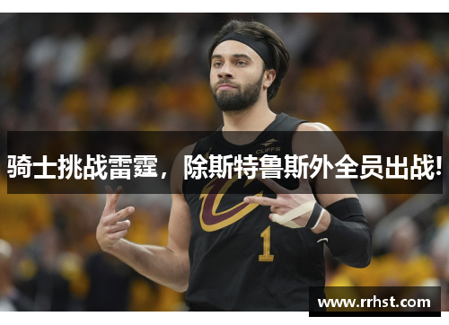 骑士挑战雷霆，除斯特鲁斯外全员出战!